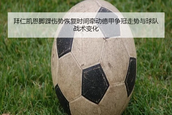 拜仁凯恩脚踝伤势恢复时间牵动德甲争冠走势与球队战术变化