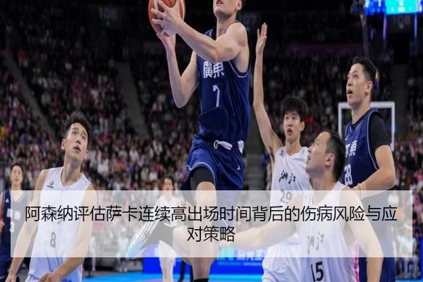 阿森纳评估萨卡连续高出场时间背后的伤病风险与应对策略
