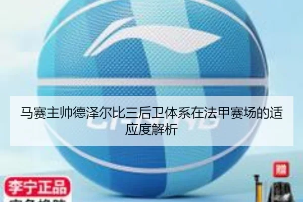 马赛主帅德泽尔比三后卫体系在法甲赛场的适应度解析