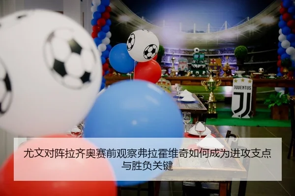 尤文对阵拉齐奥赛前观察弗拉霍维奇如何成为进攻支点与胜负关键