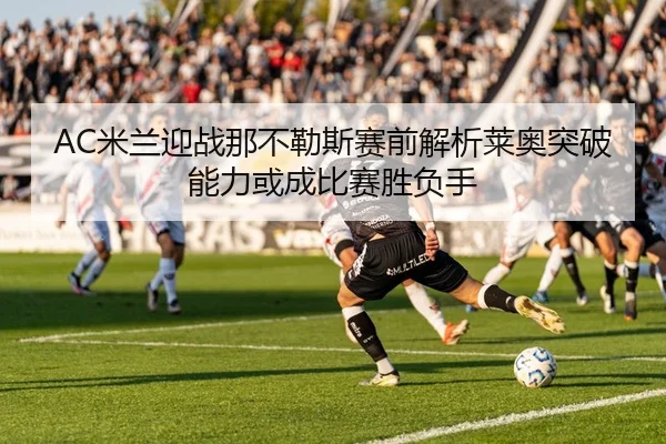 AC米兰迎战那不勒斯赛前解析莱奥突破能力或成比赛胜负手